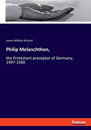 9783337734749: Philip Melanchthon,: the Protestant preceptor of Germany, 1497-1560
