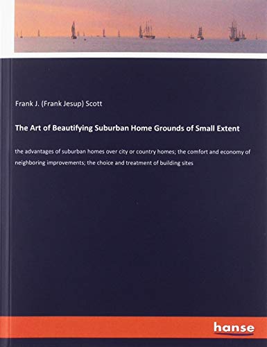 9783337741969: The Art of Beautifying Suburban Home Grounds of Small Extent: the advantages of suburban homes over city or country homes; the comfort and economy of ... the choice and treatment of building sites