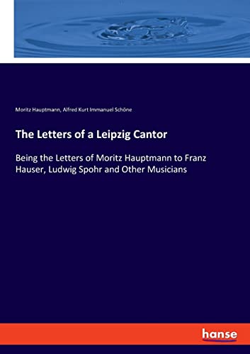 Stock image for The Letters of a Leipzig Cantor: Being the Letters of Moritz Hauptmann to Franz Hauser, Ludwig Spohr and Other Musicians for sale by Lucky's Textbooks