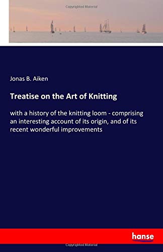 Imagen de archivo de Treatise on the Art of Knitting: with a history of the knitting loom - comprising an interesting account of its origin, and of its recent wonderful improvements a la venta por Revaluation Books