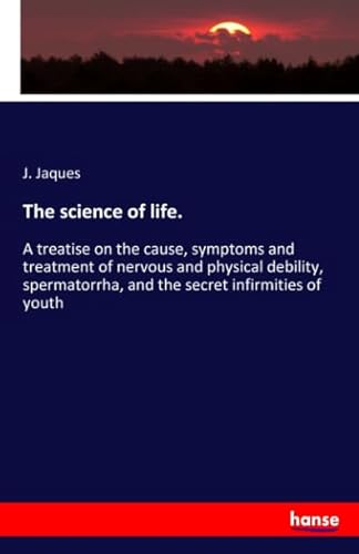 Beispielbild fr The science of life.: A treatise on the cause, symptoms and treatment of nervous and physical debility, spermatorrha, and the secret infirmities of youth zum Verkauf von WorldofBooks