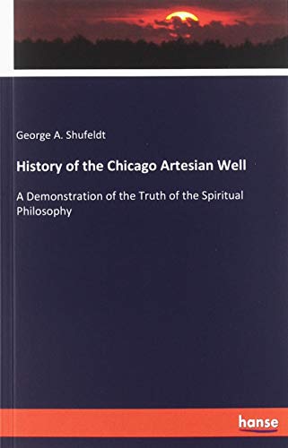 Stock image for History of the Chicago Artesian Well: A Demonstration of the Truth of the Spiritual Philosophy for sale by WorldofBooks