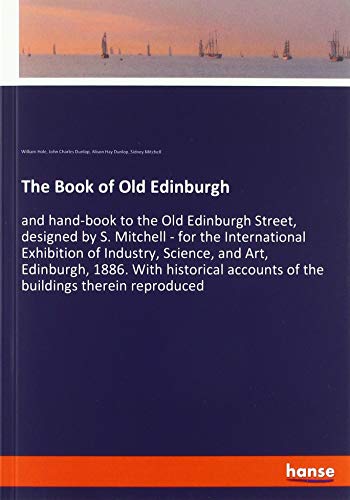 Beispielbild fr The Book of Old Edinburgh : and hand-book to the Old Edinburgh Street, designed by S. Mitchell - for the International Exhibition of Industry, Science, and Art, Edinburgh, 1886. With historical accounts of the buildings therein zum Verkauf von Buchpark