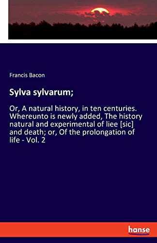 Beispielbild fr Sylva sylvarum;:Or, A natural history, in ten centuries. Whereunto is newly added, The history natural and experimental of liee [sic] and death; or, Of the prolongation of life - Vol. 2 zum Verkauf von Ria Christie Collections