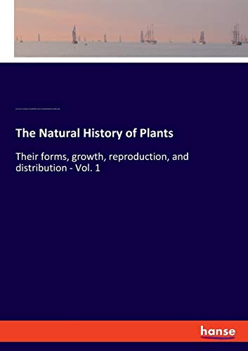 Imagen de archivo de The Natural History of Plants: Their forms, growth, reproduction, and distribution - Vol. 1 a la venta por Lucky's Textbooks