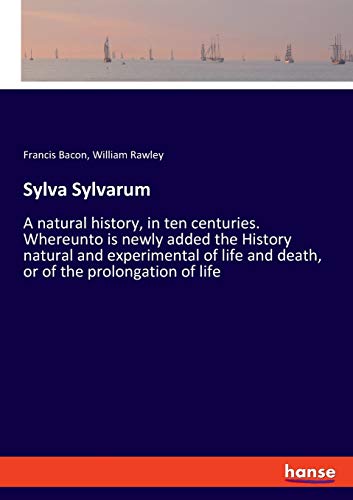 Beispielbild fr Sylva Sylvarum: A natural history, in ten centuries. Whereunto is newly added the History natural and experimental of life and death, or of the prolongation of life zum Verkauf von Lucky's Textbooks