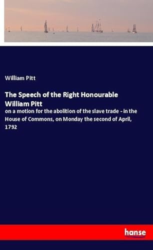 9783337783280: The Speech of the Right Honourable William Pitt: on a motion for the abolition of the slave trade - in the House of Commons, on Monday the second of April, 1792