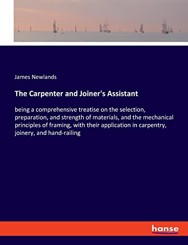 Beispielbild fr The Carpenter and Joiner's Assistant:being a comprehensive treatise on the selection; preparation; and strength of materials; and the mechanical principles of framing; with their application in carpen zum Verkauf von Ria Christie Collections