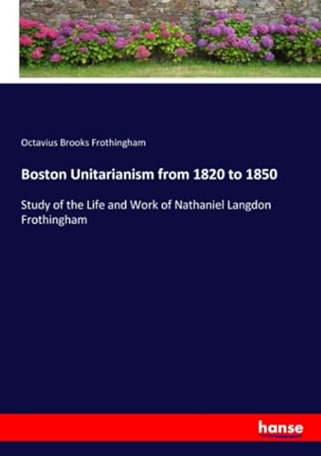 Stock image for Boston Unitarianism from 1820 to 1850: Study of the Life and Work of Nathaniel Langdon Frothingham for sale by Revaluation Books