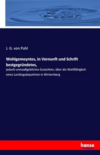 Imagen de archivo de Wohlgemeyntes, in Vernunft und Schrift bestgegrndetes,: jedoch unmaagebliches Gutachten, ber die Wahlfhigkeit eines Landtagsdeputirten in Wirtemberg a la venta por Revaluation Books