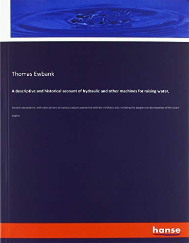 Beispielbild fr A descriptive and historical account of hydraulic and other machines for raising water, : Ancient and modern: with observations on various subjects connected with the mechanic arts: including the progressive development of the steam engine zum Verkauf von Buchpark