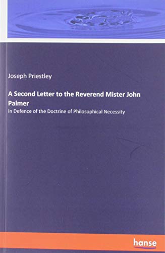 Beispielbild fr A Second Letter to the Reverend Mister John Palmer: In Defence of the Doctrine of Philosophical Necessity zum Verkauf von MusicMagpie