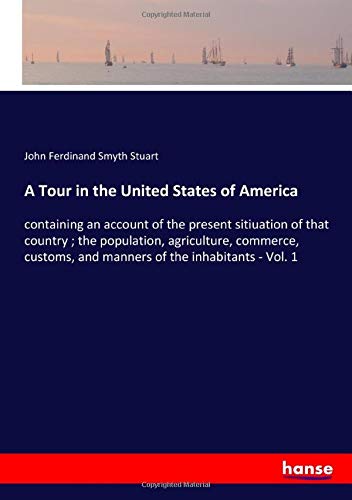 9783337797508: A Tour in the United States of America: containing an account of the present sitiuation of that country ; the population, agriculture, commerce, customs, and manners of the inhabitants - Vol. 1