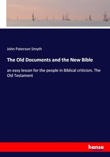 The Old Documents and the New Bible: an easy lesson for the people in Biblical criticism. The Old Testament - Smyth John Paterson, Smyth