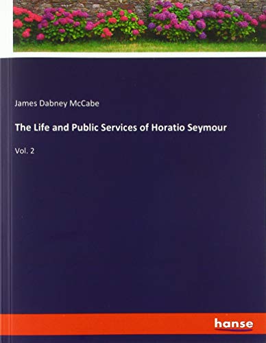 9783337799960: The Life and Public Services of Horatio Seymour: Vol. 2