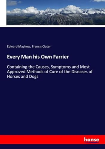 Stock image for Every Man his Own Farrier: Containing the Causes, Symptoms and Most Approved Methods of Cure of the Diseases of Horses and Dogs for sale by Revaluation Books