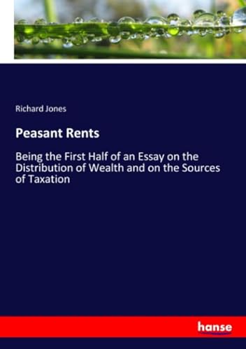 Stock image for Peasant Rents: Being the First Half of an Essay on the Distribution of Wealth and on the Sources of Taxation for sale by Revaluation Books