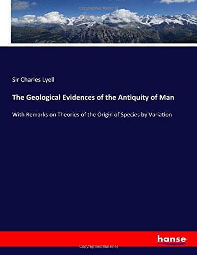 Stock image for The Geological Evidences of the Antiquity of Man: With Remarks on Theories of the Origin of Species by Variation for sale by Revaluation Books