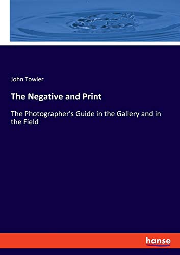 Stock image for The Negative and Print: The Photographer's Guide in the Gallery and in the Field for sale by WorldofBooks