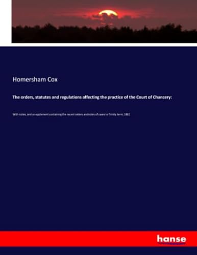 Beispielbild fr The orders, statutes and regulations affecting the practice of the Court of Chancery:: With notes, and a supplement containing the recent orders andnotes of cases to Trinity term, 1861 zum Verkauf von WorldofBooks