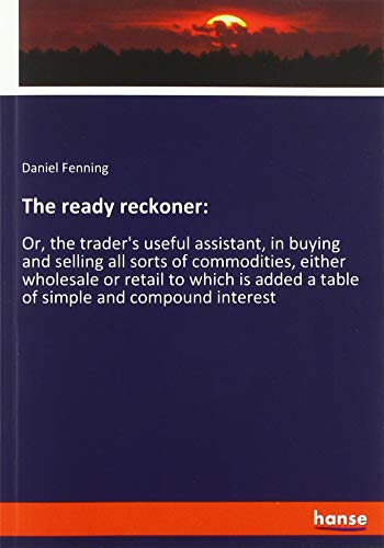 Beispielbild fr The ready reckoner: : Or, the trader's useful assistant, in buying and selling all sorts of commodities, either wholesale or retail to which is added a table of simple and compound interest zum Verkauf von Buchpark