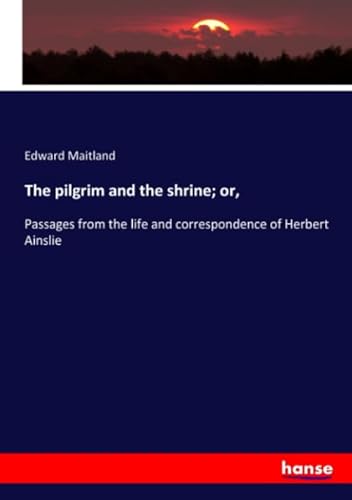 The pilgrim and the shrine; or, : Passages from the life and correspondence of Herbert Ainslie - Edward Maitland