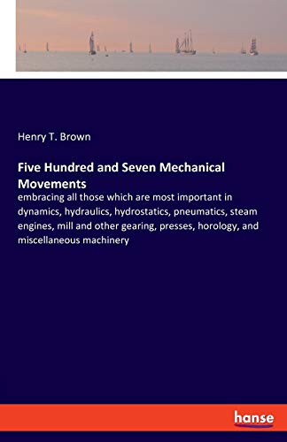 Imagen de archivo de Five Hundred and Seven Mechanical Movements:embracing all those which are most important in dynamics; hydraulics; hydrostatics; pneumatics; steam engines; mill and other gearing; presses; horology; an a la venta por Ria Christie Collections