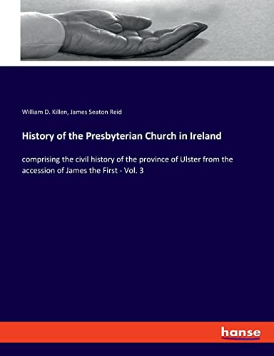 Imagen de archivo de History of the Presbyterian Church in Ireland: comprising the civil history of the province of Ulster from the accession of James the First - Vol. 3 a la venta por Lucky's Textbooks