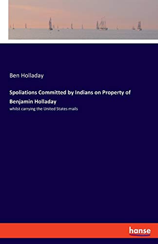 Beispielbild fr Spoliations Committed by Indians on Property of Benjamin Holladay:whilst carrying the United States mails zum Verkauf von Chiron Media