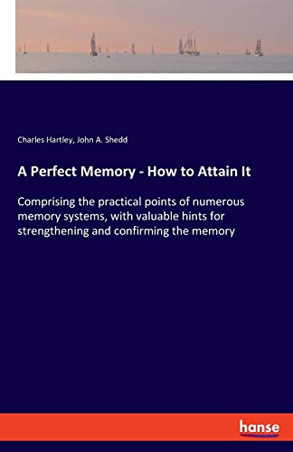 Stock image for A Perfect Memory - How to Attain It: Comprising the practical points of numerous memory systems, with valuable hints for strengthening and confirming the memory for sale by Lucky's Textbooks