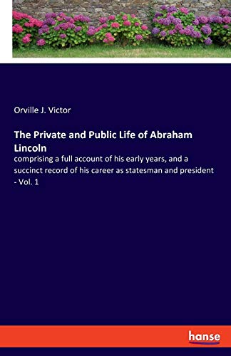 Stock image for The Private and Public Life of Abraham Lincoln: comprising a full account of his early years, and a succinct record of his career as statesman and president - Vol. 1 for sale by Reuseabook