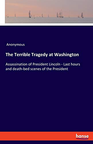 Beispielbild fr The Terrible Tragedy at Washington: Assassination of President Lincoln - Last hours and death-bed scenes of the President zum Verkauf von Lucky's Textbooks