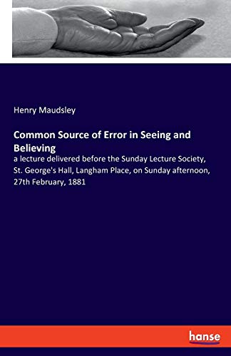 Imagen de archivo de Common Source of Error in Seeing and Believing: a lecture delivered before the Sunday Lecture Society, St. George's Hall, Langham Place, on Sunday afternoon, 27th February, 1881 a la venta por Lucky's Textbooks