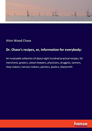 Beispielbild fr Dr. Chase`s recipes, or, Information for everybody:: An invaluable collection of about eight hundred practical recipes, for merchants, grocers, . harness makers, painters, jewlers, blacksmith zum Verkauf von Buchpark