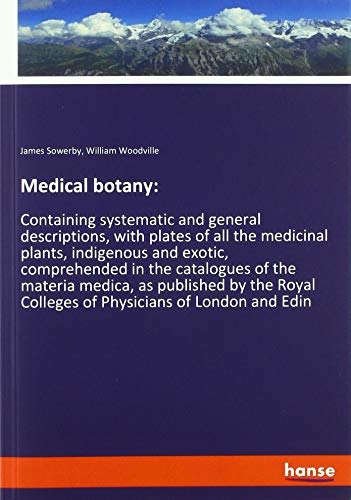 9783337872762: Medical botany:: Containing systematic and general descriptions, with plates of all the medicinal plants, indigenous and exotic, comprehended in the ... Colleges of Physicians of London and Edin