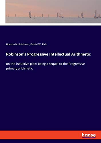 Stock image for Robinson's Progressive Intellectual Arithmetic:on the inductive plan: being a sequel to the Progressive primary arithmetic for sale by Ria Christie Collections