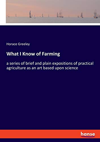 Beispielbild fr What I Know of Farming : a series of brief and plain expositions of practical agriculture as an art based upon science zum Verkauf von Buchpark