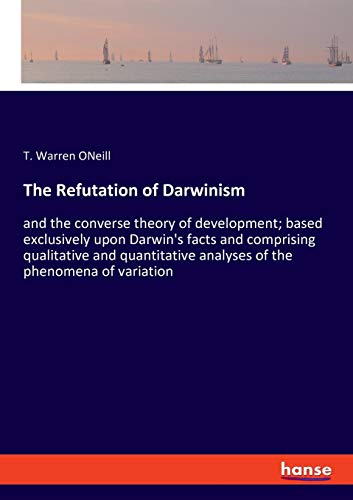 Stock image for The Refutation of Darwinism: and the converse theory of development; based exclusively upon Darwin's facts and comprising qualitative and quantitative analyses of the phenomena of variation for sale by Lucky's Textbooks