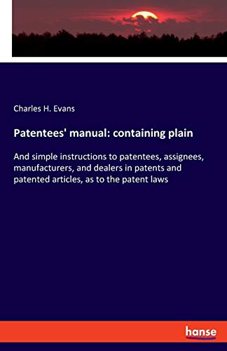 Stock image for Patentees' manual: containing plain: And simple instructions to patentees, assignees, manufacturers, and dealers in patents and patented articles, as to the patent laws for sale by Lucky's Textbooks