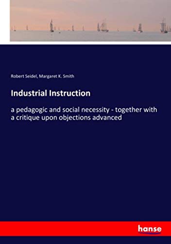 Industrial Instruction : a pedagogic and social necessity - together with a critique upon objections advanced - Robert Seidel