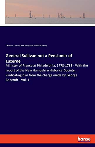 Beispielbild fr General Sullivan not a Pensioner of Luzerne : Minister of France at Philadelphia, 1778-1783 - With the report of the New Hampshire Historical Society, vindicating him from the charge made by George Bancroft - Vol. 1 zum Verkauf von Buchpark