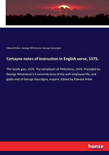 Beispielbild fr Certayne notes of instruction in English verse, 1575. : The steele glas, 1576. The complaynt of Philomene, 1576. Preceded by George Whetstone's A remembrance of the well employed life, and godly end of George Gascoigne, esquire. Edited by Edward Arber zum Verkauf von Buchpark