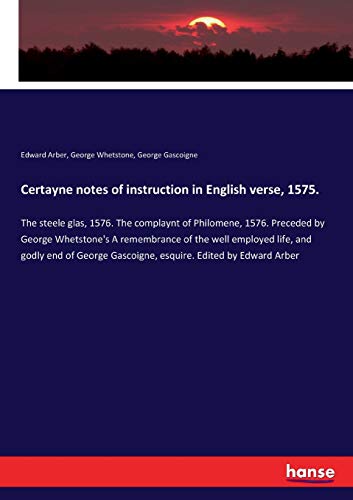 Beispielbild fr Certayne notes of instruction in English verse, 1575.: The steele glas, 1576. The complaynt of Philomene, 1576. Preceded by George Whetstone's A . Gascoigne, esquire. Edited by Edward Arber zum Verkauf von Lucky's Textbooks