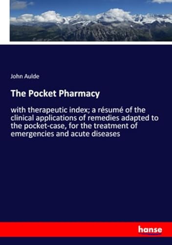 Stock image for The Pocket Pharmacy: with therapeutic index; a rsum of the clinical applications of remedies adapted to the pocket-case, for the treatment of emergencies and acute diseases for sale by Revaluation Books