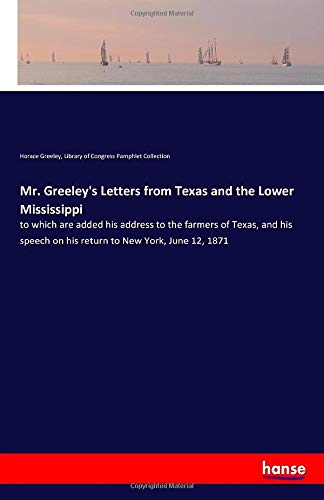 Beispielbild fr Mr. Greeley's Letters from Texas and the Lower Mississippi: to which are added his address to the farmers of Texas, and his speech on his return to New York, June 12, 1871 zum Verkauf von Wonder Book