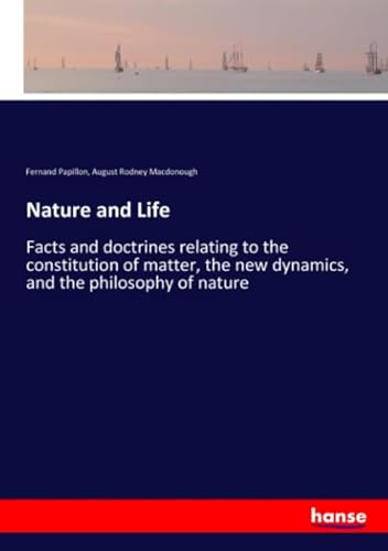 Stock image for Nature and Life: Facts and doctrines relating to the constitution of matter, the new dynamics, and the philosophy of nature for sale by Revaluation Books