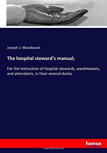 Imagen de archivo de The hospital steward's manual;: For the instruction of hospital stewards, wardmasters, and attendants, in their several duties a la venta por Revaluation Books