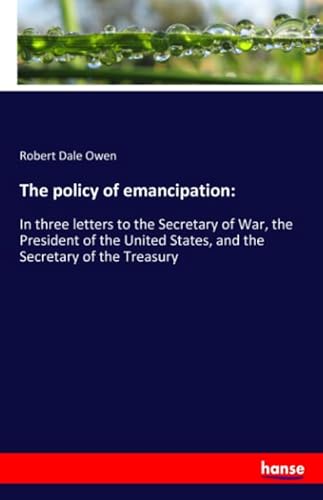 9783337912222: The policy of emancipation:: In three letters to the Secretary of War, the President of the United States, and the Secretary of the Treasury