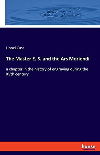 Stock image for The Master E. S. and the Ars Moriendi: a chapter in the history of engraving during the XVth century for sale by Lucky's Textbooks