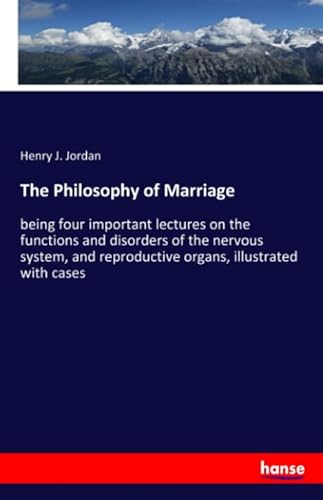 The Philosophy of Marriage : being four important lectures on the functions and disorders of the nervous system, and reproductive organs, illustrated with cases - Henry J. Jordan